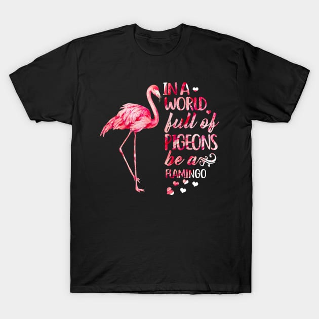 In A World Full Of Pigeons Be A Flamingo T-Shirt by Rumsa